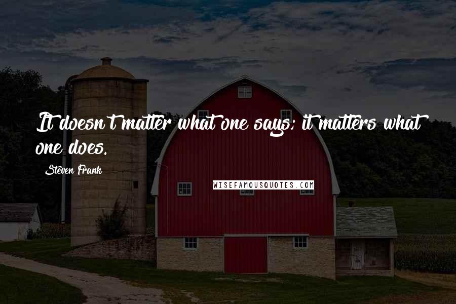 Steven Frank Quotes: It doesn't matter what one says; it matters what one does.