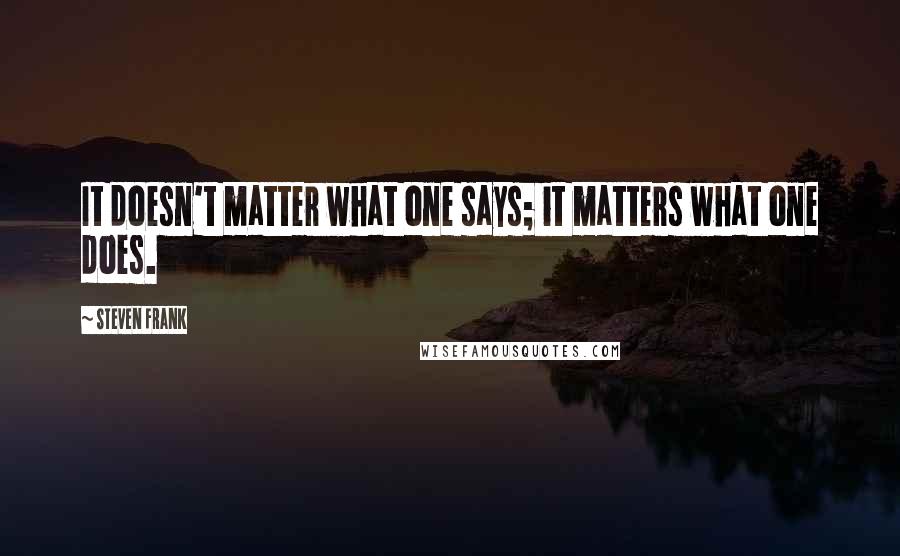 Steven Frank Quotes: It doesn't matter what one says; it matters what one does.