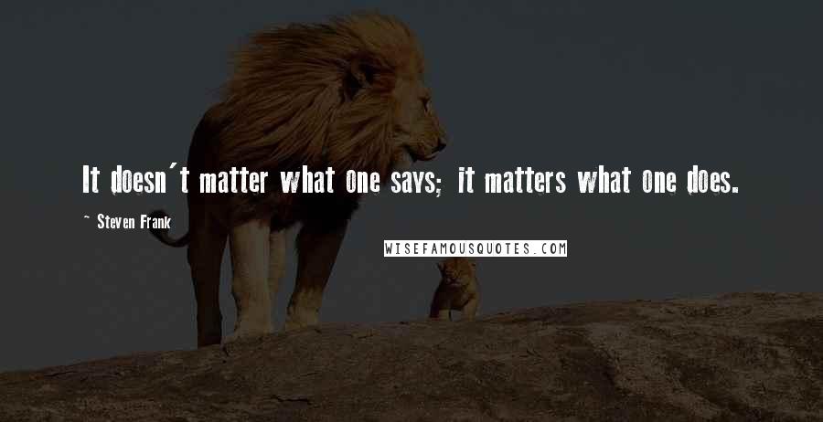 Steven Frank Quotes: It doesn't matter what one says; it matters what one does.