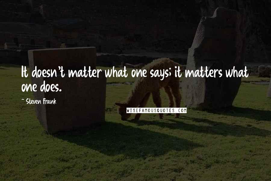 Steven Frank Quotes: It doesn't matter what one says; it matters what one does.