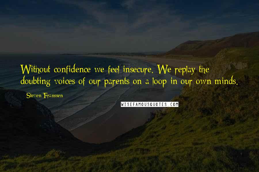 Steven Franssen Quotes: Without confidence we feel insecure. We replay the doubting voices of our parents on a loop in our own minds.