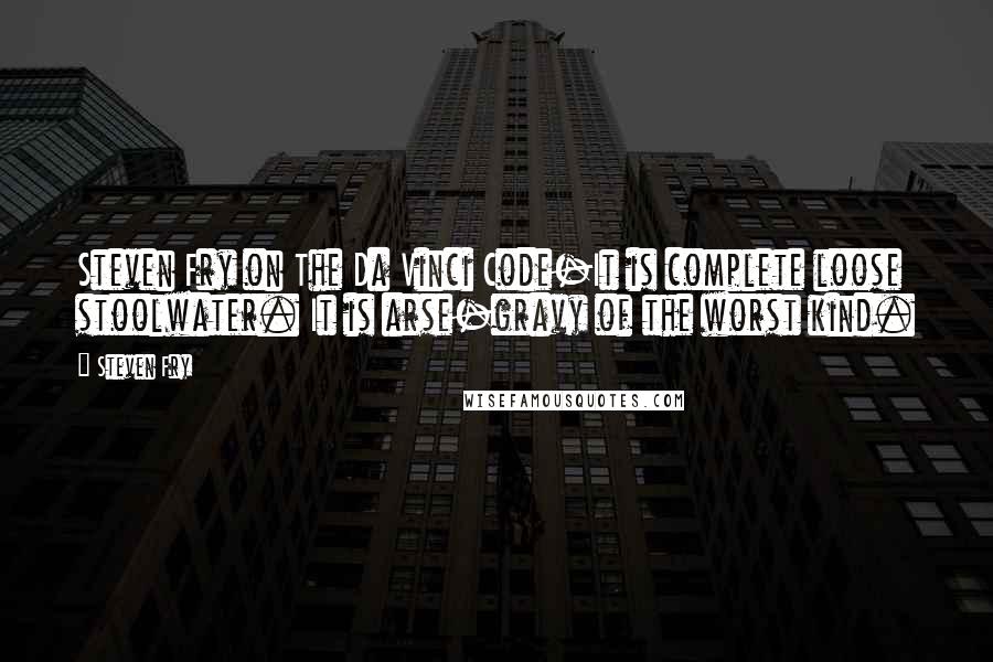 Steven Fry Quotes: Steven Fry on The Da Vinci Code-It is complete loose stoolwater. It is arse-gravy of the worst kind.