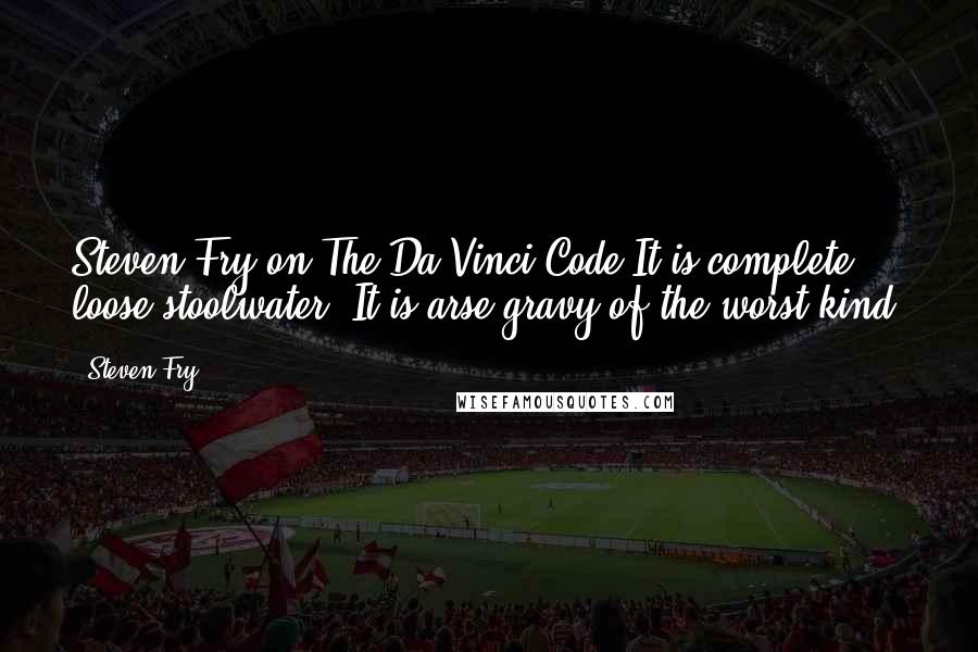 Steven Fry Quotes: Steven Fry on The Da Vinci Code-It is complete loose stoolwater. It is arse-gravy of the worst kind.