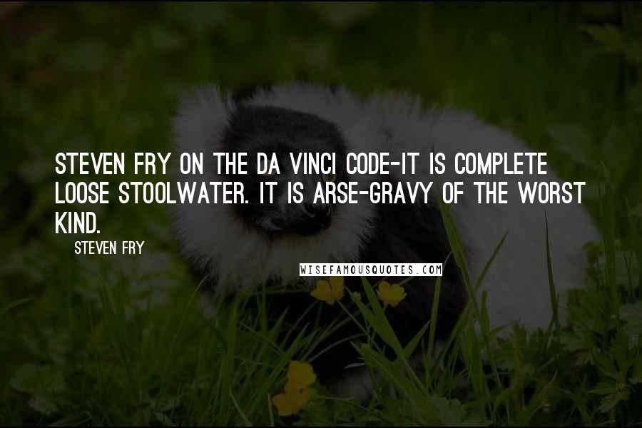 Steven Fry Quotes: Steven Fry on The Da Vinci Code-It is complete loose stoolwater. It is arse-gravy of the worst kind.