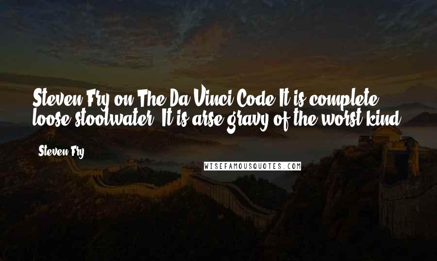 Steven Fry Quotes: Steven Fry on The Da Vinci Code-It is complete loose stoolwater. It is arse-gravy of the worst kind.