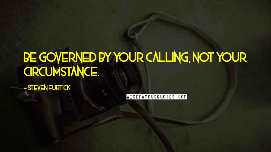 Steven Furtick Quotes: Be governed by your calling, not your circumstance.