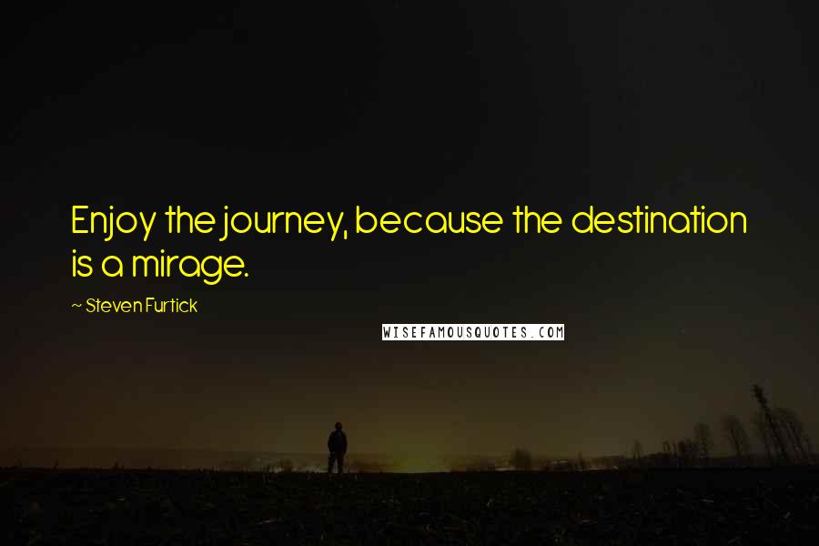 Steven Furtick Quotes: Enjoy the journey, because the destination is a mirage.