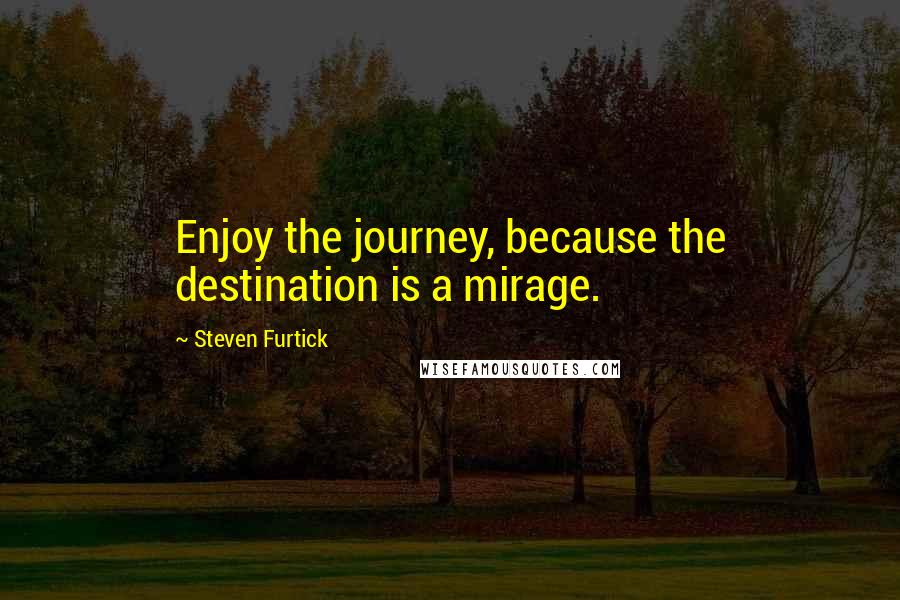 Steven Furtick Quotes: Enjoy the journey, because the destination is a mirage.
