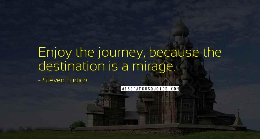 Steven Furtick Quotes: Enjoy the journey, because the destination is a mirage.