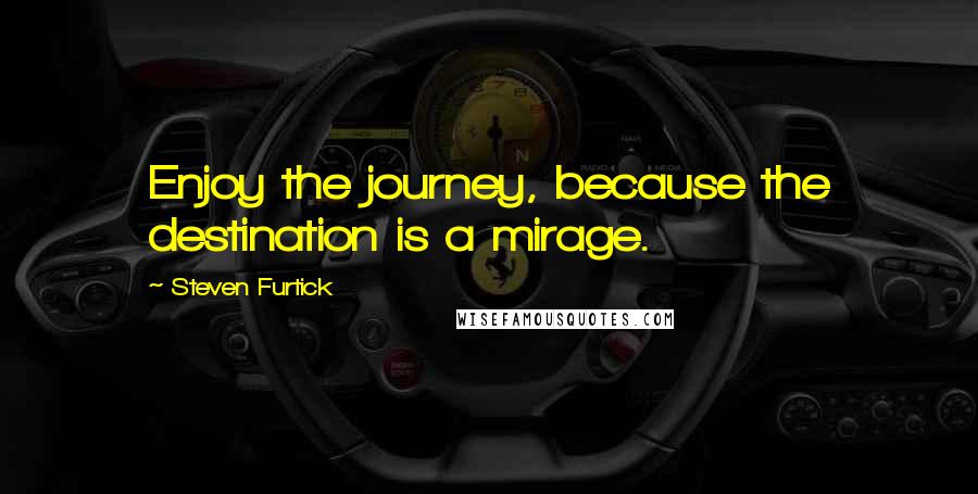 Steven Furtick Quotes: Enjoy the journey, because the destination is a mirage.