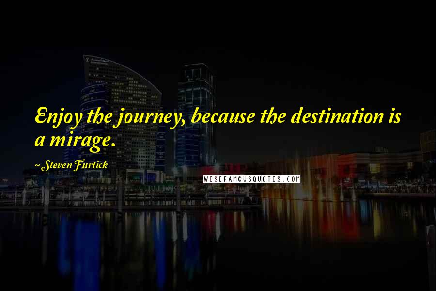 Steven Furtick Quotes: Enjoy the journey, because the destination is a mirage.