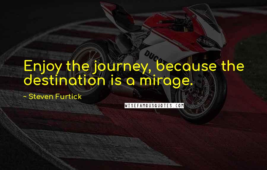 Steven Furtick Quotes: Enjoy the journey, because the destination is a mirage.