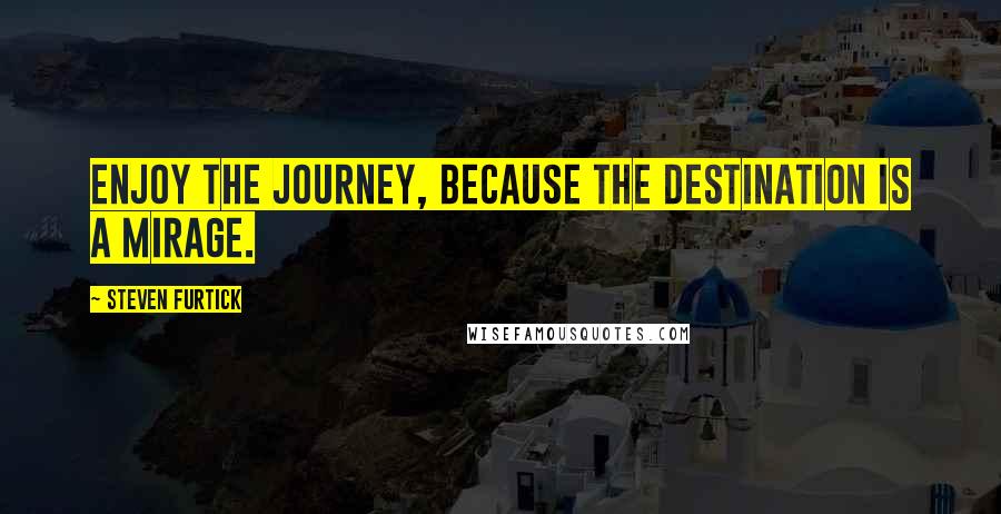 Steven Furtick Quotes: Enjoy the journey, because the destination is a mirage.