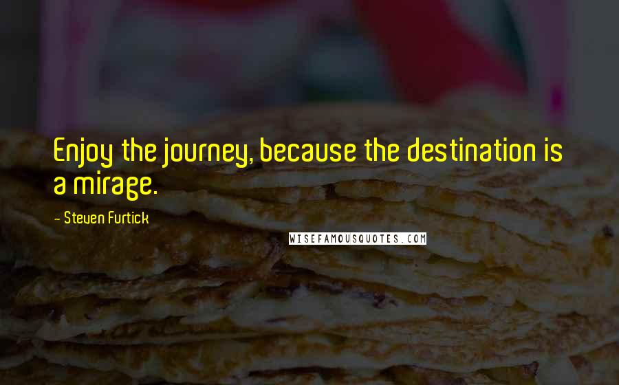 Steven Furtick Quotes: Enjoy the journey, because the destination is a mirage.