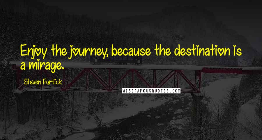 Steven Furtick Quotes: Enjoy the journey, because the destination is a mirage.