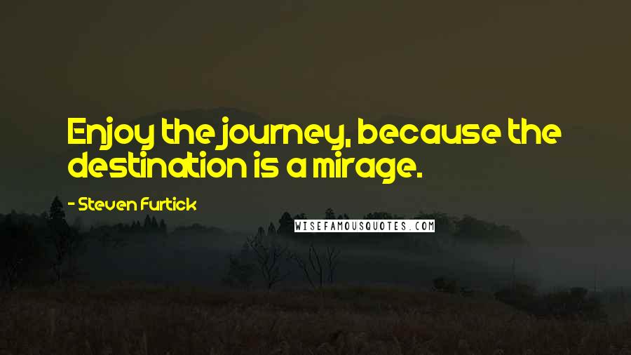 Steven Furtick Quotes: Enjoy the journey, because the destination is a mirage.