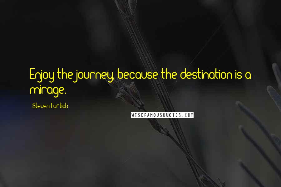 Steven Furtick Quotes: Enjoy the journey, because the destination is a mirage.