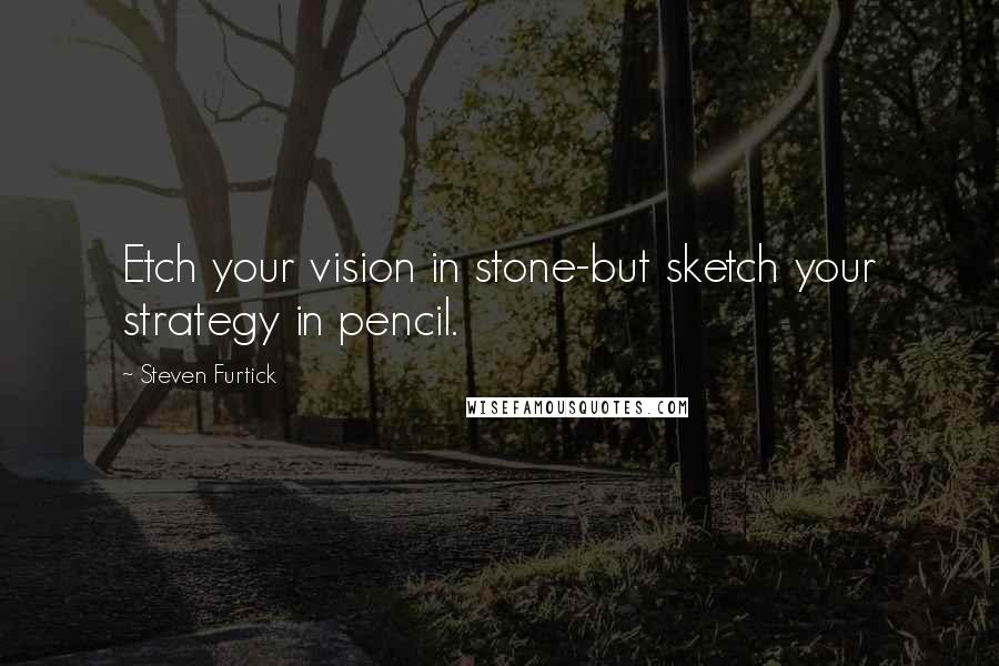 Steven Furtick Quotes: Etch your vision in stone-but sketch your strategy in pencil.