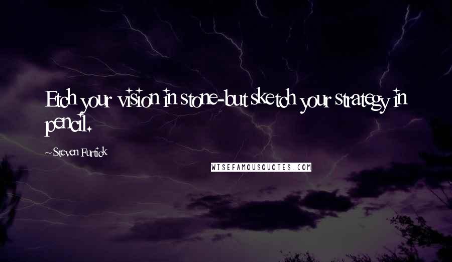 Steven Furtick Quotes: Etch your vision in stone-but sketch your strategy in pencil.