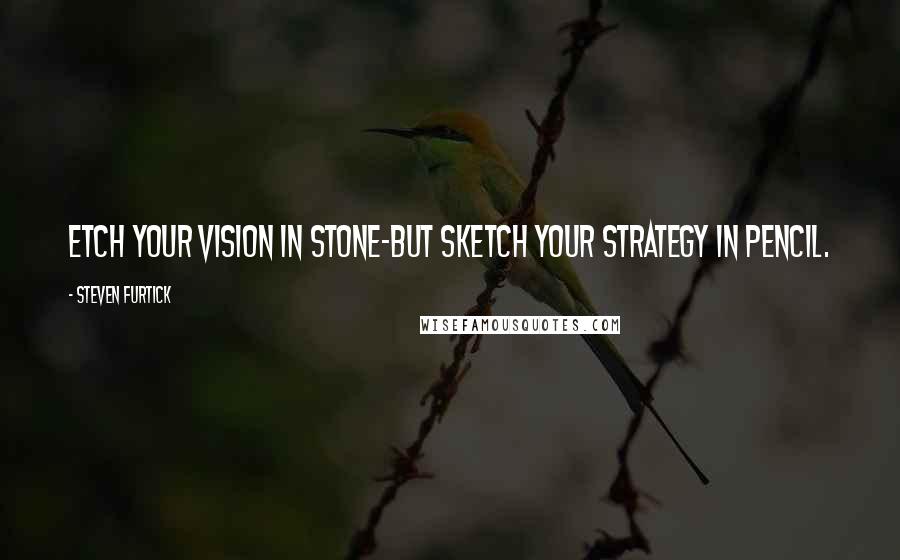 Steven Furtick Quotes: Etch your vision in stone-but sketch your strategy in pencil.