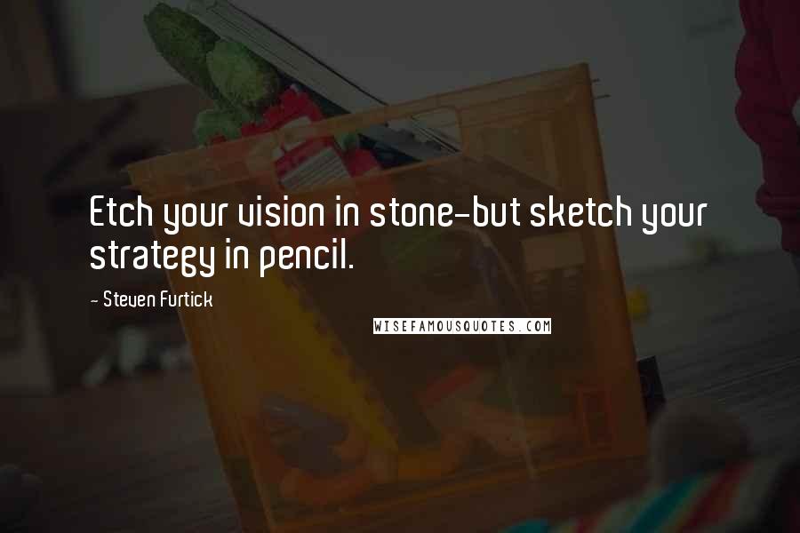 Steven Furtick Quotes: Etch your vision in stone-but sketch your strategy in pencil.