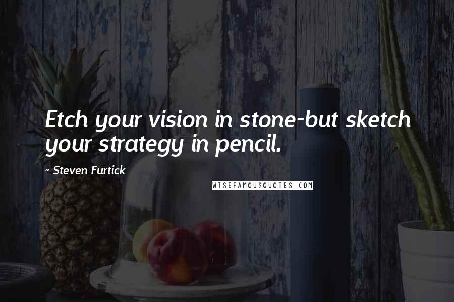 Steven Furtick Quotes: Etch your vision in stone-but sketch your strategy in pencil.