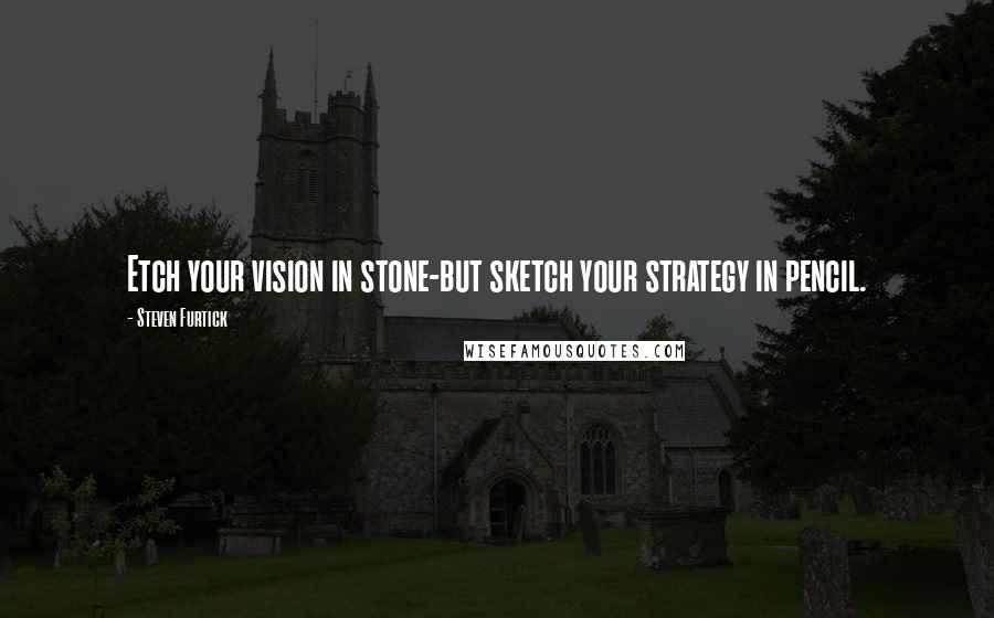 Steven Furtick Quotes: Etch your vision in stone-but sketch your strategy in pencil.