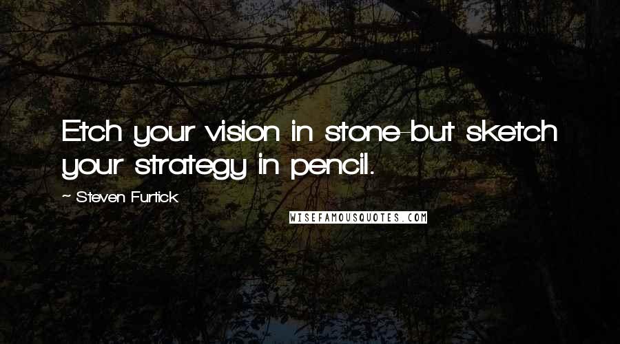 Steven Furtick Quotes: Etch your vision in stone-but sketch your strategy in pencil.