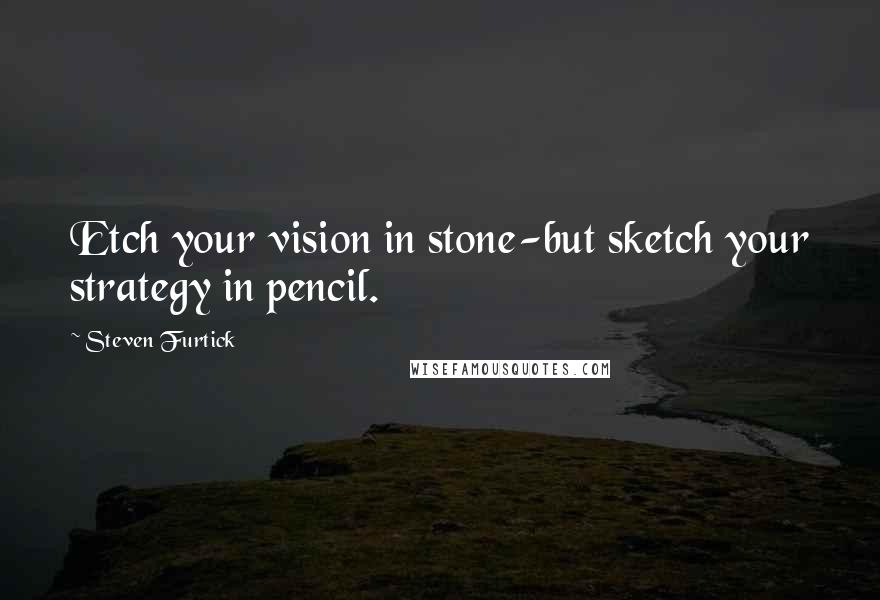 Steven Furtick Quotes: Etch your vision in stone-but sketch your strategy in pencil.