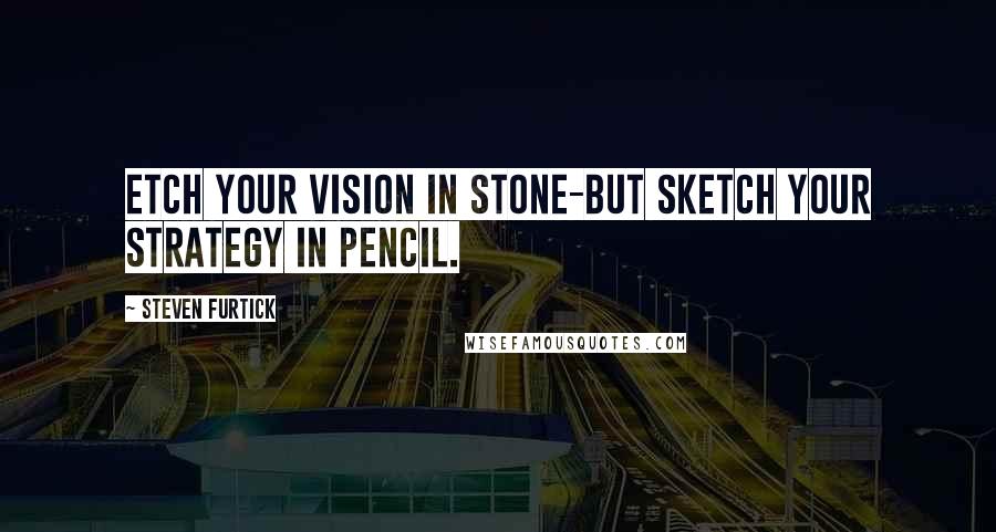 Steven Furtick Quotes: Etch your vision in stone-but sketch your strategy in pencil.