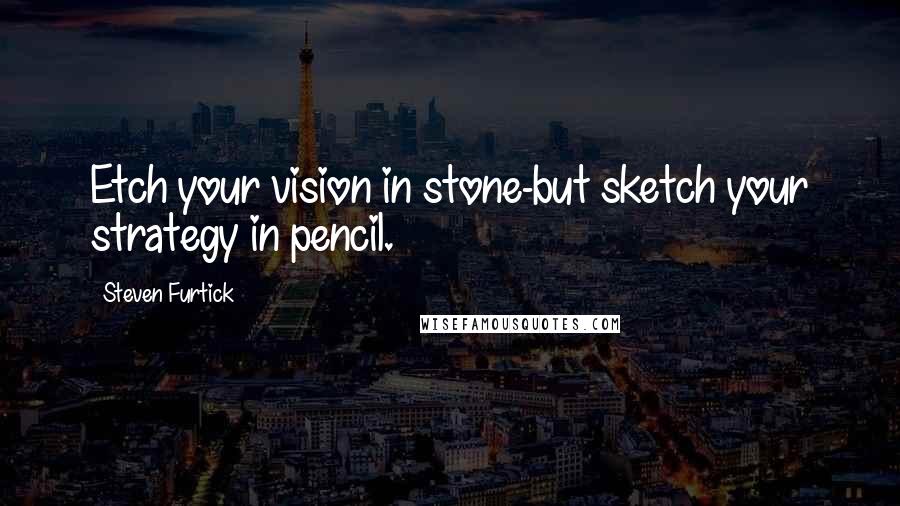 Steven Furtick Quotes: Etch your vision in stone-but sketch your strategy in pencil.