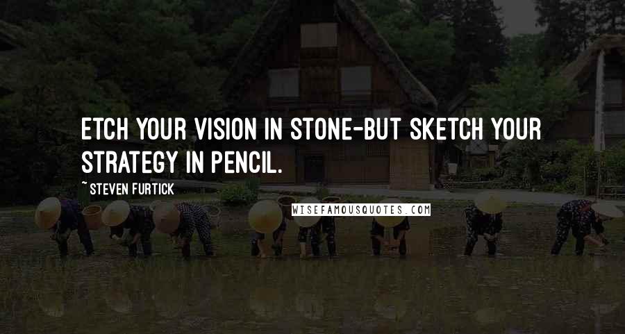 Steven Furtick Quotes: Etch your vision in stone-but sketch your strategy in pencil.