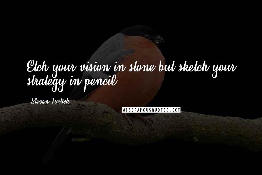 Steven Furtick Quotes: Etch your vision in stone-but sketch your strategy in pencil.