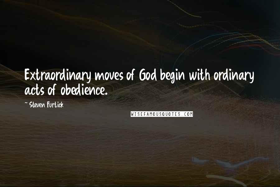 Steven Furtick Quotes: Extraordinary moves of God begin with ordinary acts of obedience.
