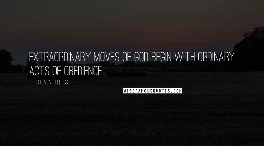 Steven Furtick Quotes: Extraordinary moves of God begin with ordinary acts of obedience.