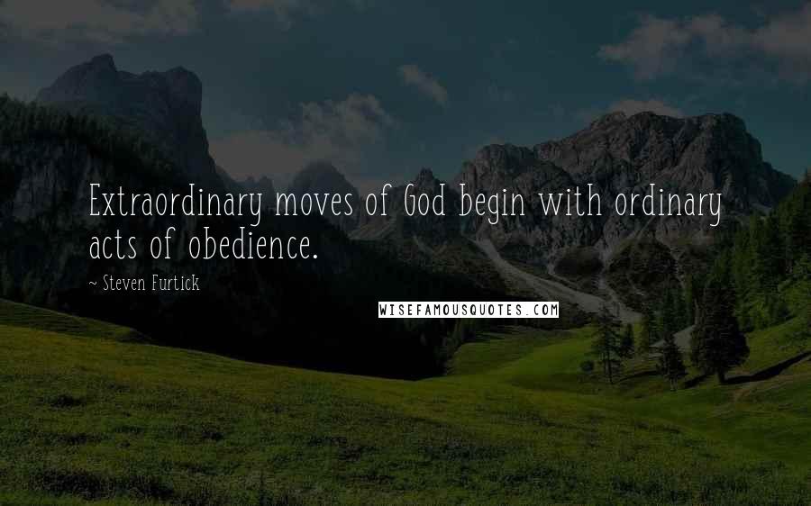 Steven Furtick Quotes: Extraordinary moves of God begin with ordinary acts of obedience.