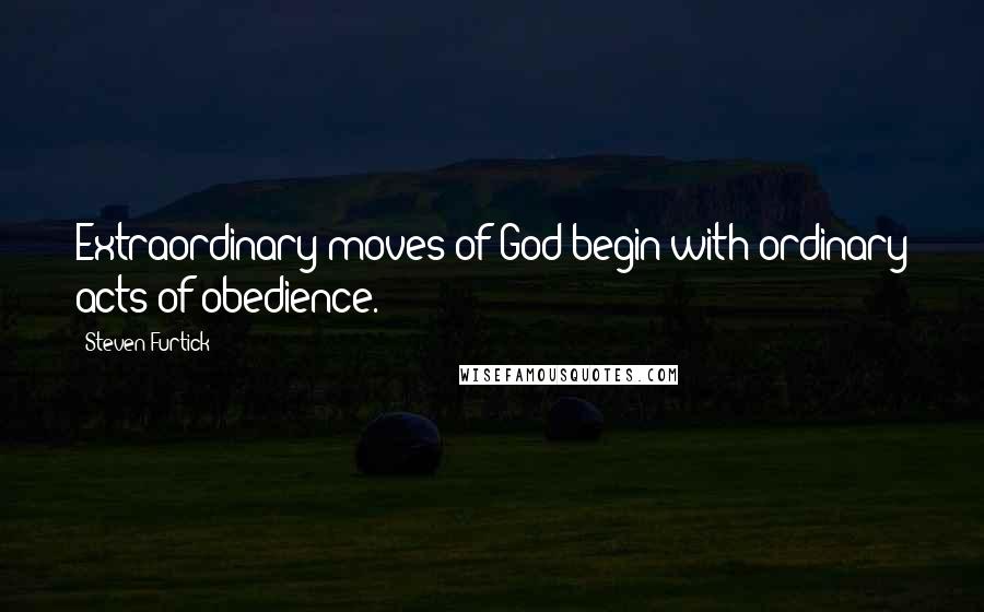 Steven Furtick Quotes: Extraordinary moves of God begin with ordinary acts of obedience.