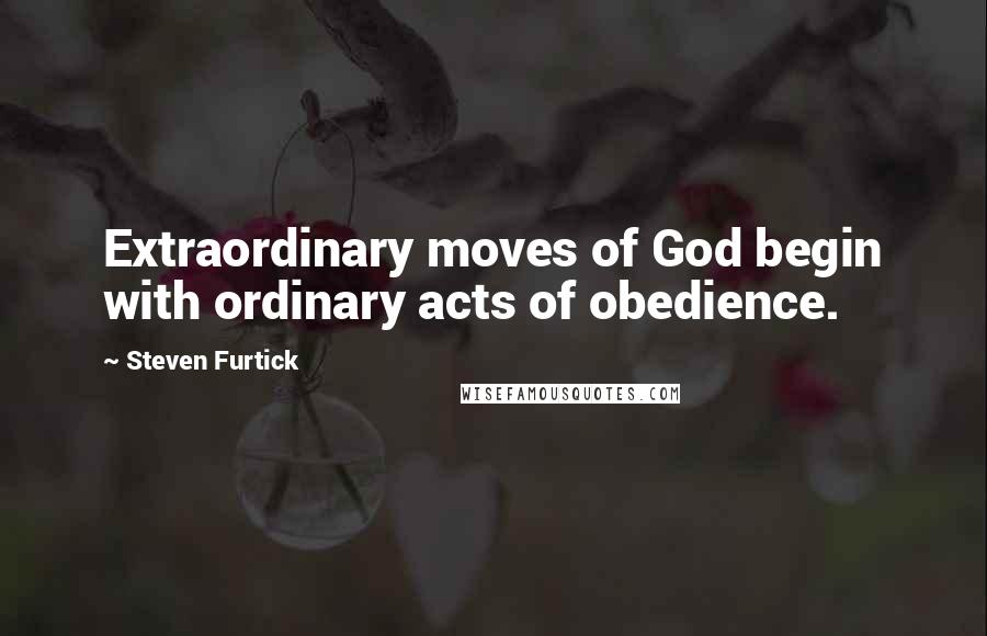 Steven Furtick Quotes: Extraordinary moves of God begin with ordinary acts of obedience.