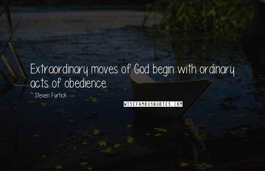 Steven Furtick Quotes: Extraordinary moves of God begin with ordinary acts of obedience.