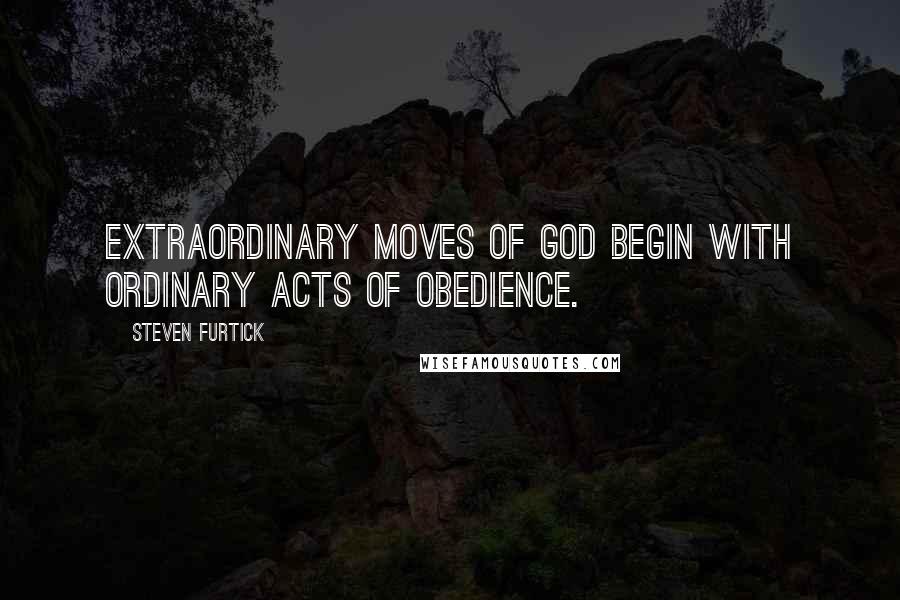 Steven Furtick Quotes: Extraordinary moves of God begin with ordinary acts of obedience.