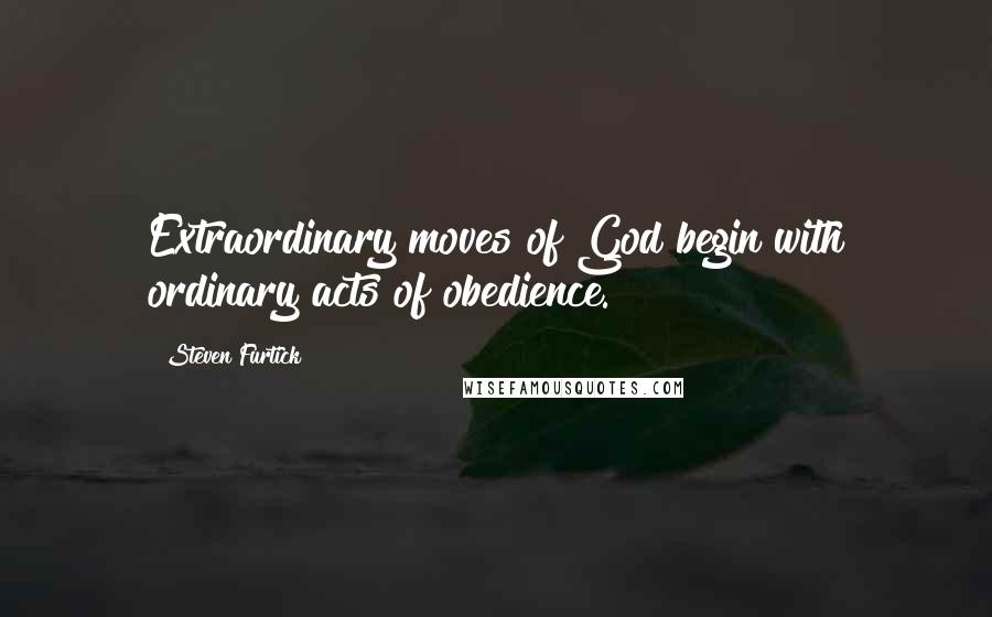 Steven Furtick Quotes: Extraordinary moves of God begin with ordinary acts of obedience.