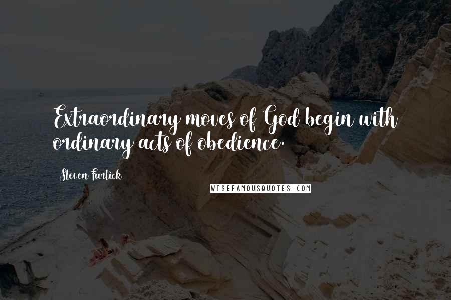 Steven Furtick Quotes: Extraordinary moves of God begin with ordinary acts of obedience.