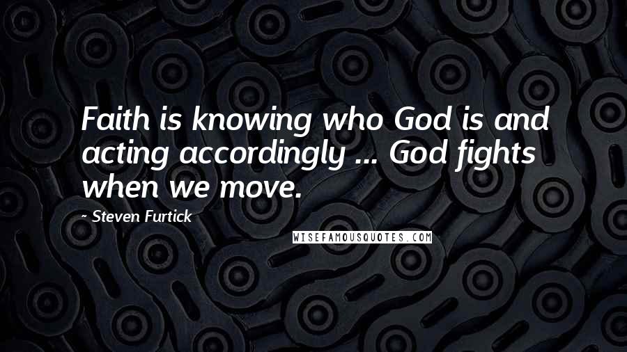 Steven Furtick Quotes: Faith is knowing who God is and acting accordingly ... God fights when we move.