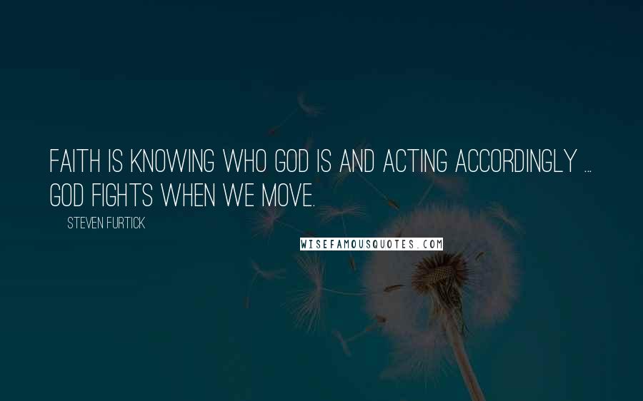 Steven Furtick Quotes: Faith is knowing who God is and acting accordingly ... God fights when we move.