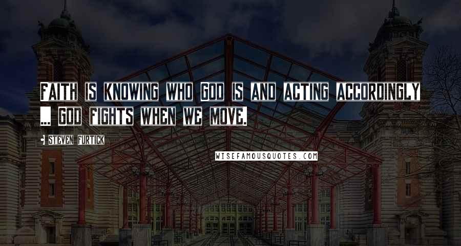 Steven Furtick Quotes: Faith is knowing who God is and acting accordingly ... God fights when we move.