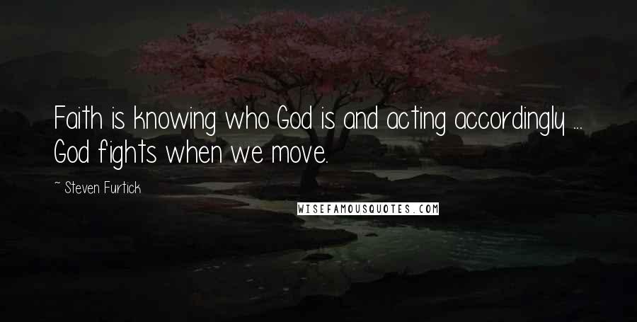 Steven Furtick Quotes: Faith is knowing who God is and acting accordingly ... God fights when we move.