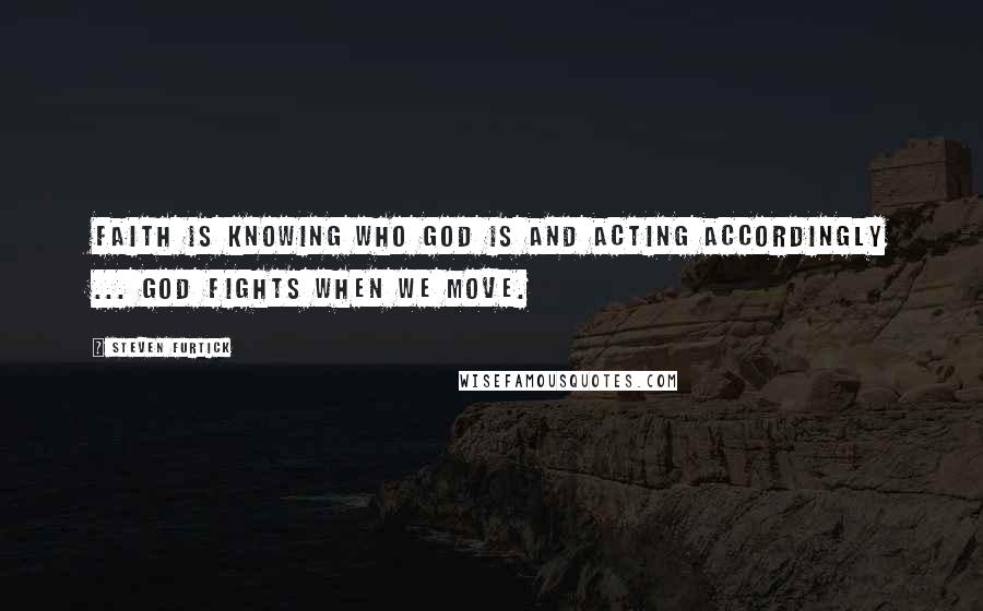 Steven Furtick Quotes: Faith is knowing who God is and acting accordingly ... God fights when we move.