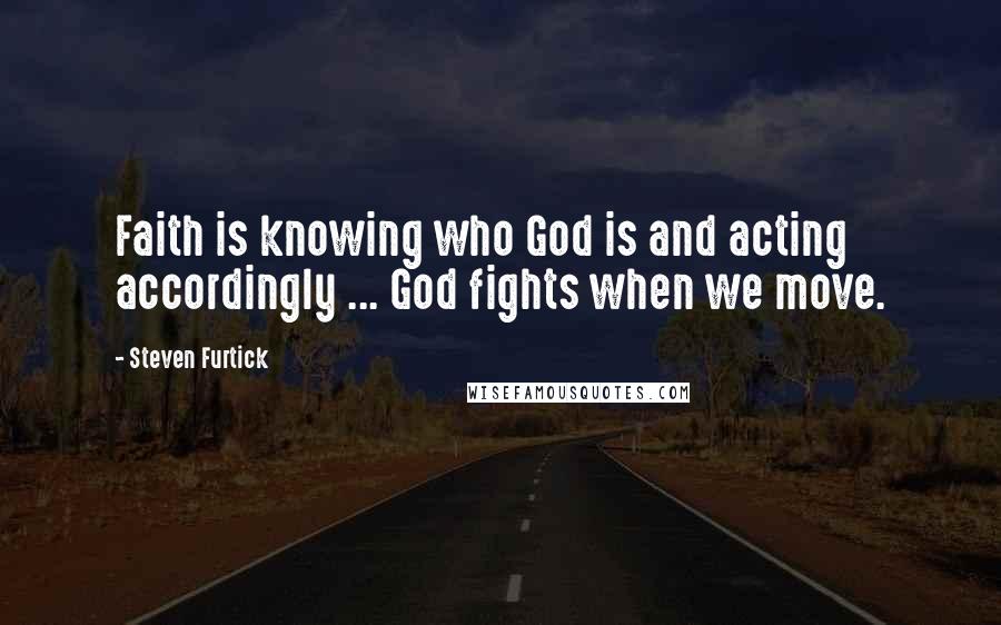 Steven Furtick Quotes: Faith is knowing who God is and acting accordingly ... God fights when we move.