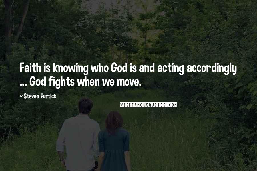 Steven Furtick Quotes: Faith is knowing who God is and acting accordingly ... God fights when we move.