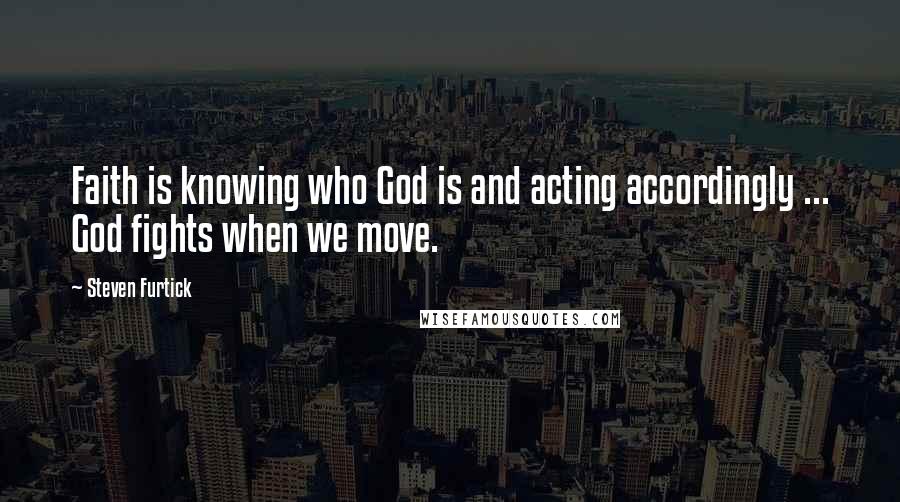 Steven Furtick Quotes: Faith is knowing who God is and acting accordingly ... God fights when we move.